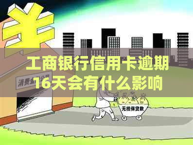 工商银行信用卡逾期16天会有什么影响