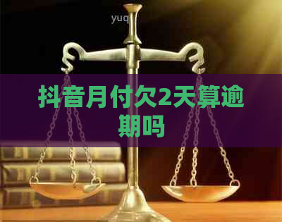 抖音月付欠2天算逾期吗