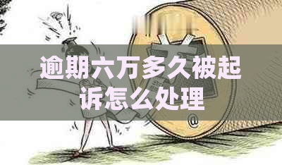 逾期六万多久被起诉怎么处理