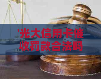 '光大信用卡罚款合法吗：现在与费用全解析'