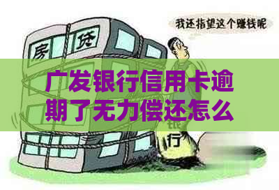 广发银行信用卡逾期了无力偿还怎么办才能解决