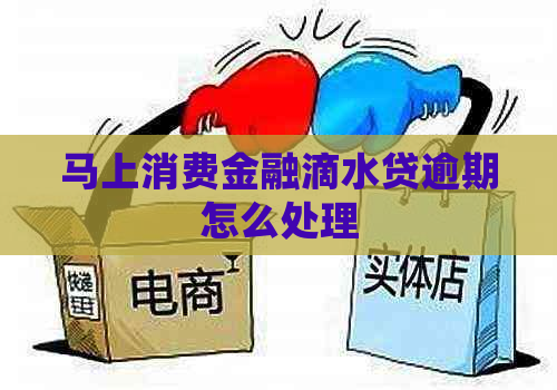 马上消费金融滴水贷逾期怎么处理