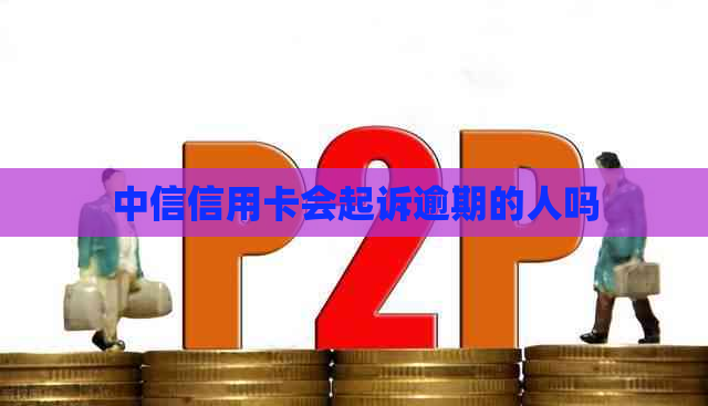 中信信用卡会起诉逾期的人吗