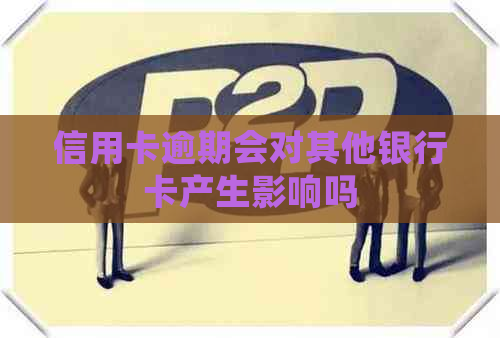 信用卡逾期会对其他银行卡产生影响吗