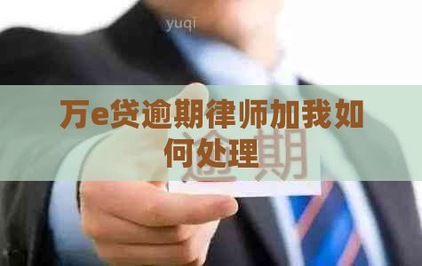 万e贷逾期律师加我如何处理