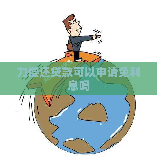 力偿还贷款可以申请免利息吗