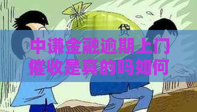 中谦金融逾期上门是真的吗如何应对