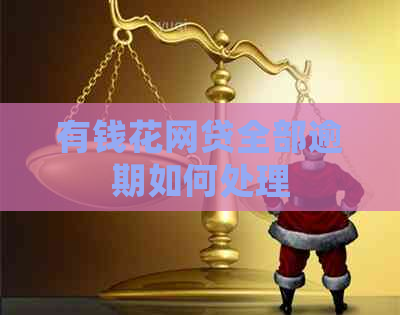 有钱花网贷全部逾期如何处理