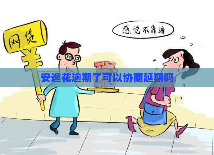 安逸花逾期了可以协商延期吗