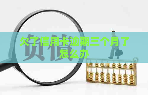 欠了信用卡逾期三个月了怎么办