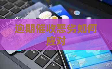 逾期恶劣如何应对