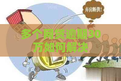 多个网贷逾期30万如何解决