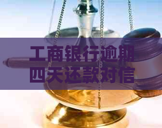 工商银行逾期四天还款对信用有影响吗