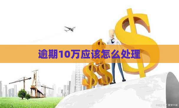 逾期10万应该怎么处理