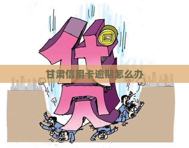 甘肃信用卡逾期怎么办