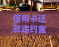 信用卡还款违约金减免规则