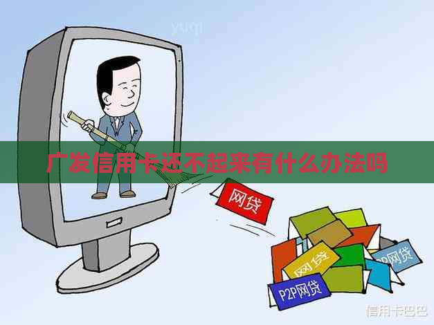 广发信用卡还不起来有什么办法吗
