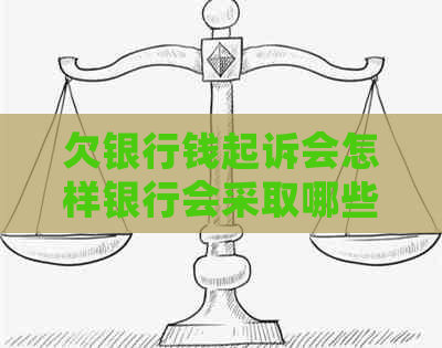 欠银行钱起诉会怎样银行会采取哪些措施