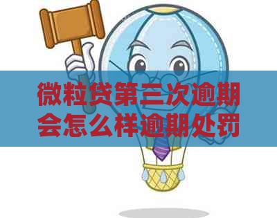 微粒贷第三次逾期会怎么样逾期处罚会有哪些