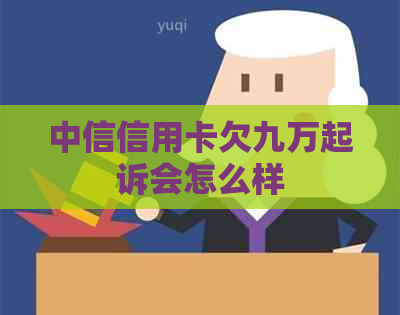 中信信用卡欠九万起诉会怎么样