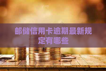 邮储信用卡逾期最新规定有哪些