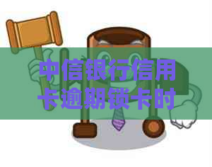 中信银行信用卡逾期锁卡时间