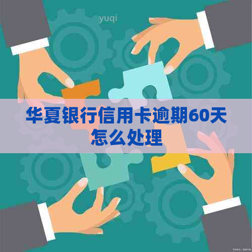 华夏银行信用卡逾期60天怎么处理