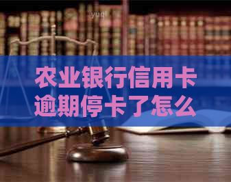 农业银行信用卡逾期停卡了怎么处理