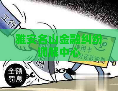 雅安名山金融纠纷调解中心