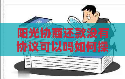 阳光协商还款没有协议可以吗如何操作