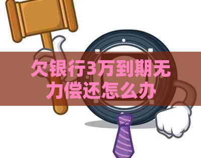 欠银行3万到期无力偿还怎么办