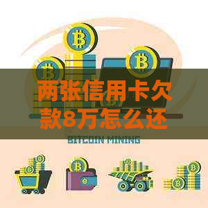 两张信用卡欠款8万怎么还