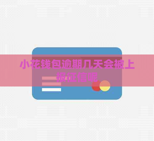 小花钱包逾期几天会被上报呢