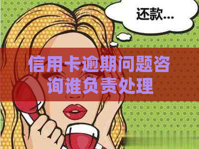 信用卡逾期问题咨询谁负责处理