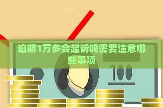 逾期1万多会起诉吗需要注意哪些事项