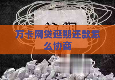 万卡网贷延期还款怎么协商