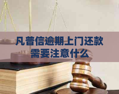 凡普信逾期上门还款需要注意什么