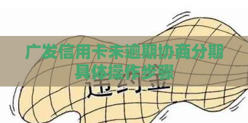 广发信用卡未逾期协商分期具体操作步骤