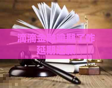 滴滴金融逾期了咋延期还款