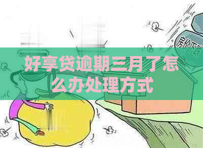 好享贷逾期三月了怎么办处理方式