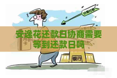 安逸花还款日协商需要等到还款日吗