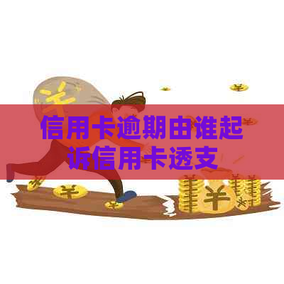 信用卡逾期由谁起诉信用卡透支