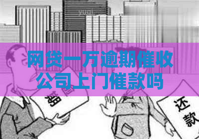 网贷一万逾期公司上门催款吗