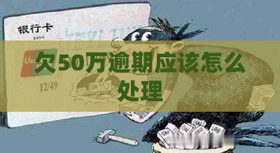 欠50万逾期应该怎么处理