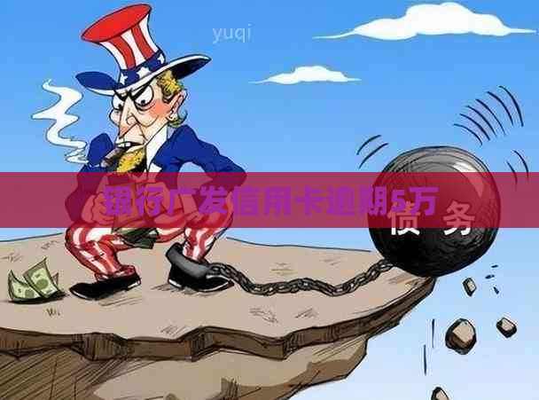 银行广发信用卡逾期5万
