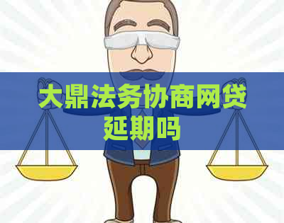 大鼎法务协商网贷延期吗