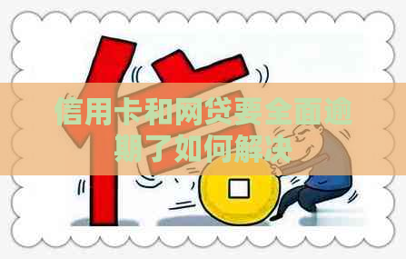 信用卡和网贷要全面逾期了如何解决