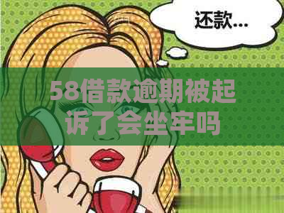 58借款逾期被起诉了会坐牢吗