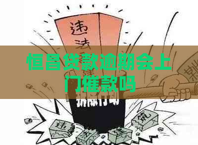 恒昌贷款逾期会上门催款吗