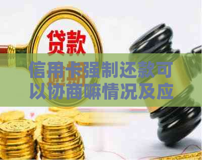 信用卡强制还款可以协商嘛情况及应对措施